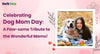 Celebrating Dog Mom Day: A Paw-some Tribute to the Wonderful Moms!