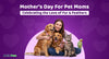 Mother’s Day for Pet Moms: Celebrating the Love of Fur & Feathers